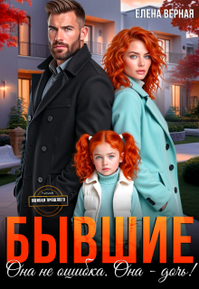 Бывшие. Она не ошибка. Она - дочь!