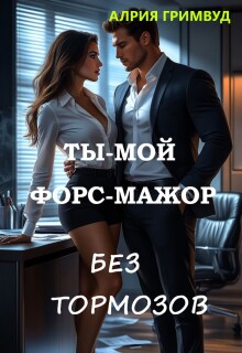 Ты - мой форс-мажор. Без тормозов.